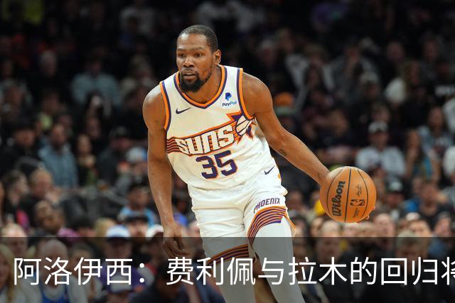 阿洛伊西：费利佩与拉木的回归将增强我们的攻击力